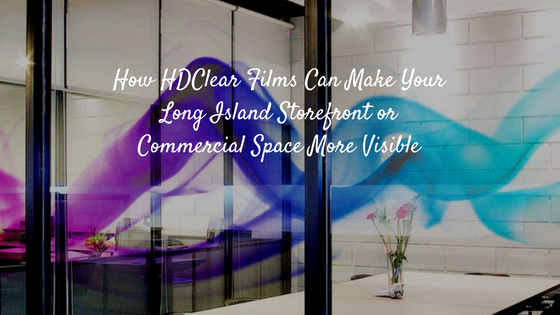 How HDClear Films Can Make Your Long Island Storefront or Commercial Space More Visible